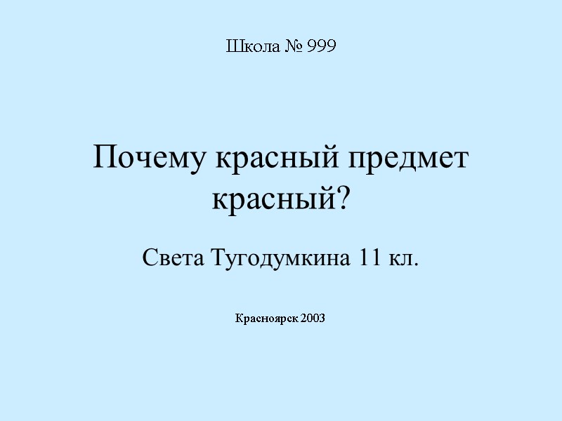 Почему красный предмет красный? Света Тугодумкина 11 кл.   Красноярск 2003 Школа №